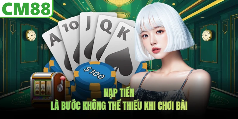 Nạp tiền là bước không thể thiếu khi chơi bài